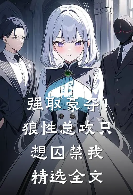 强取豪夺!狼性总攻只想囚禁我精选全文在线阅读