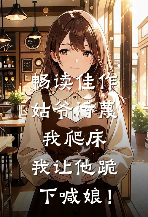 畅读佳作姑爷污蔑我爬床，我让他跪下喊娘！