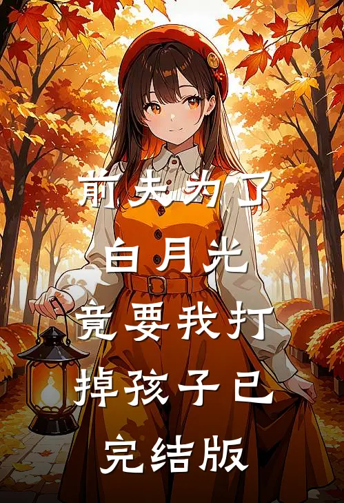 前夫为了白月光，竟要我打掉孩子已完结版