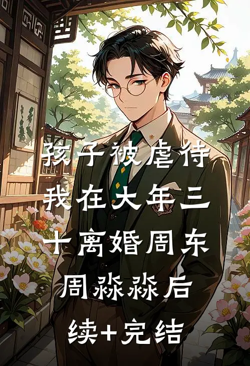 孩子被虐待，我在大年三十离婚周东周淼淼后续+完结