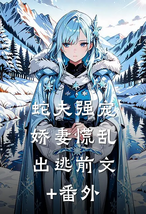 蛇夫强宠，娇妻慌乱出逃前文+番外