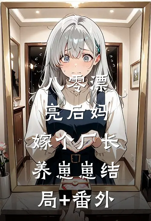 八零漂亮后妈，嫁个厂长养崽崽结局+番外