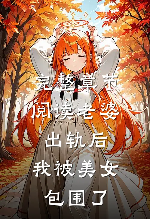 完整章节阅读老婆出轨后，我被美女包围了