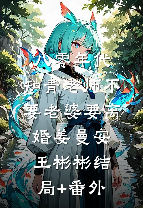 八零年代，知青老师不要老婆要离婚姜曼安王彬彬结局+番外