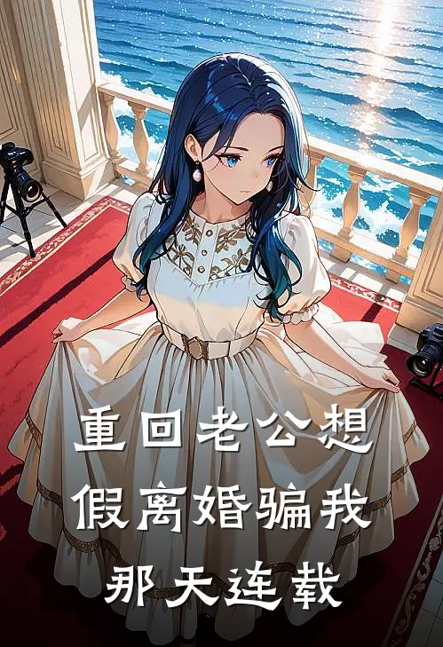 重回老公想假离婚骗我那天连载
