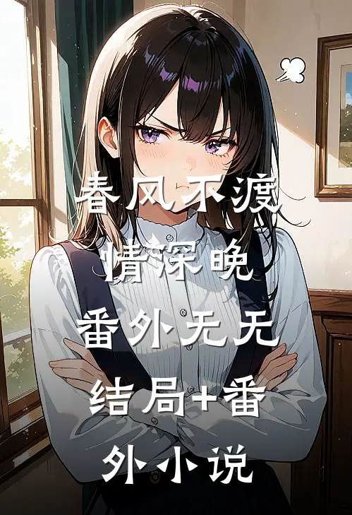 春风不渡情深晚： 番外无无结局+番外小说