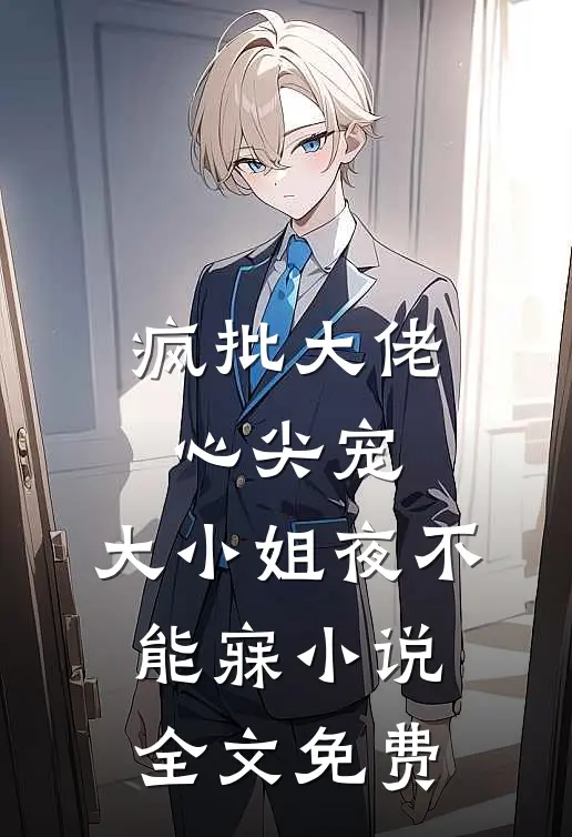 疯批大佬心尖宠,大小姐夜不能寐全文免费阅读