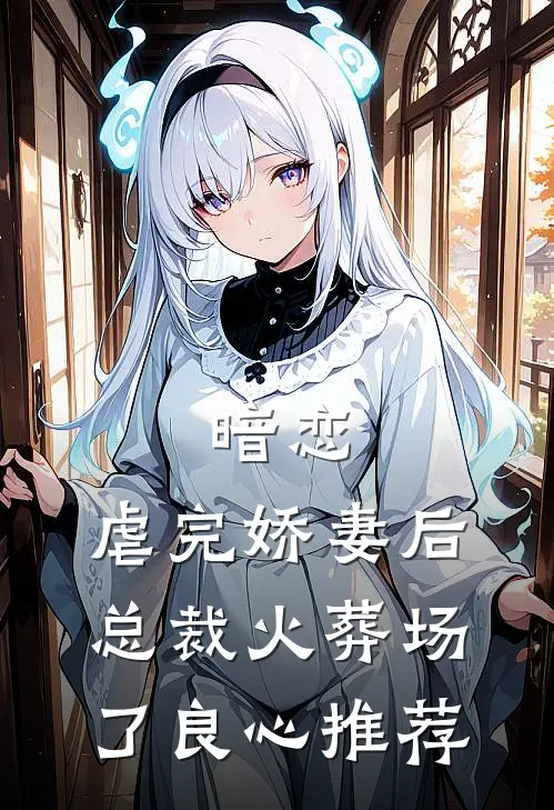暗恋：虐完娇妻后，总裁火葬场了良心推荐