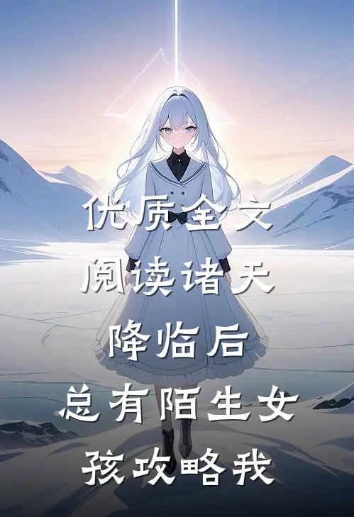 优质全文阅读诸天降临后，总有陌生女孩攻略我