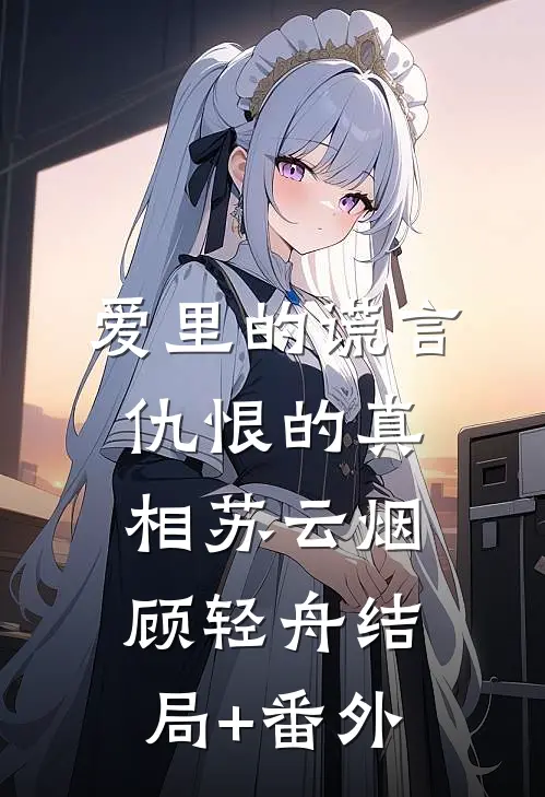 爱里的谎言，仇恨的真相苏云烟顾轻舟结局+番外