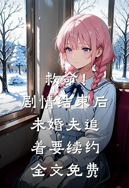 救命！剧情结束后未婚夫追着要续约全文免费