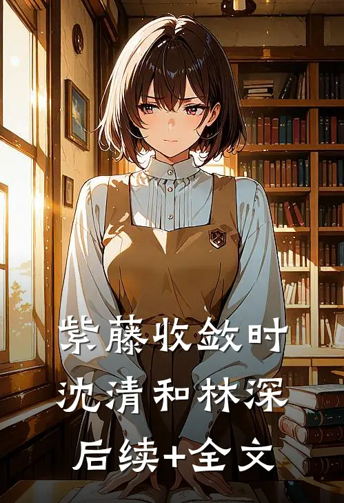 紫藤收敛时沈清和林深后续+全文