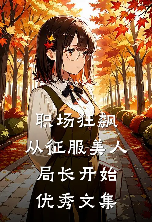 职场狂飙：从征服美人局长开始优秀文集