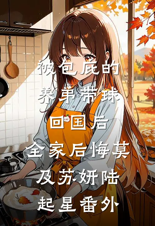被包庇的养弟带球回国后，全家后悔莫及苏妍陆起星 番外