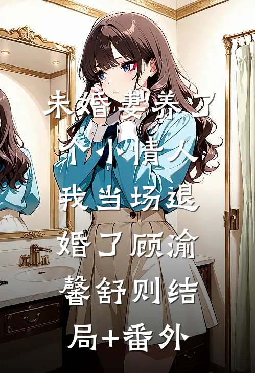 未婚妻养了个小情人，我当场退婚了顾渝馨舒则结局+番外