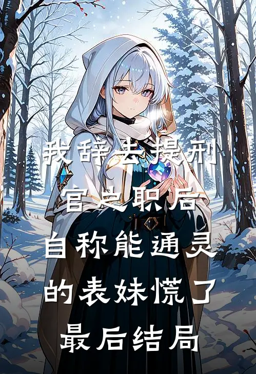 我辞去提刑官之职后，自称能通灵的表妹慌了最后结局