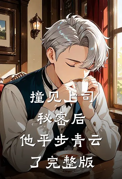 撞见上司秘密后，他平步青云了完整版