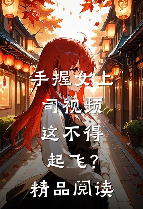 手握女上司视频，这不得起飞？精品阅读