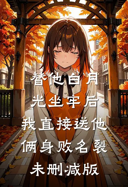 替他白月光坐牢后，我直接送他俩身败名裂未删减版