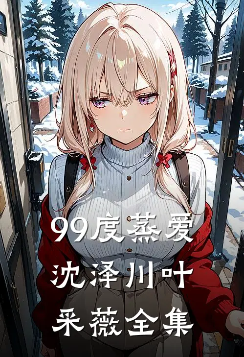 99度蒸爱沈泽川叶采薇全集