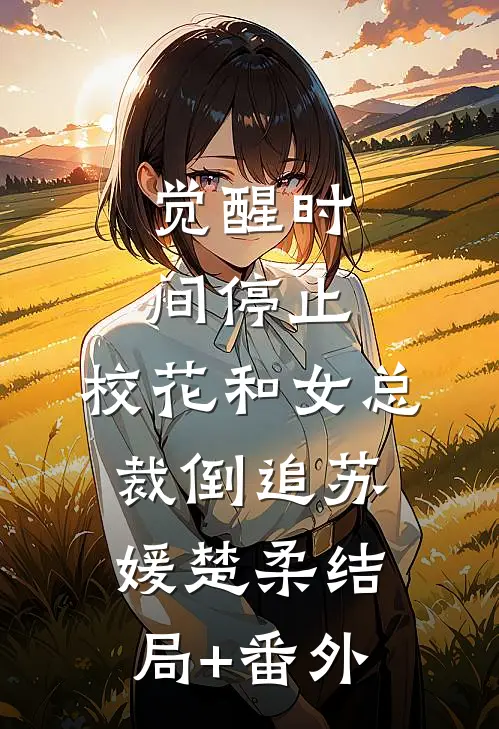 觉醒时间停止，校花和女总裁倒追苏媛楚柔结局+番外