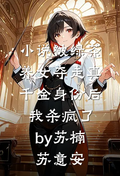 小说被绿茶养女夺走真千金身份后，我杀疯了by苏楠苏意安