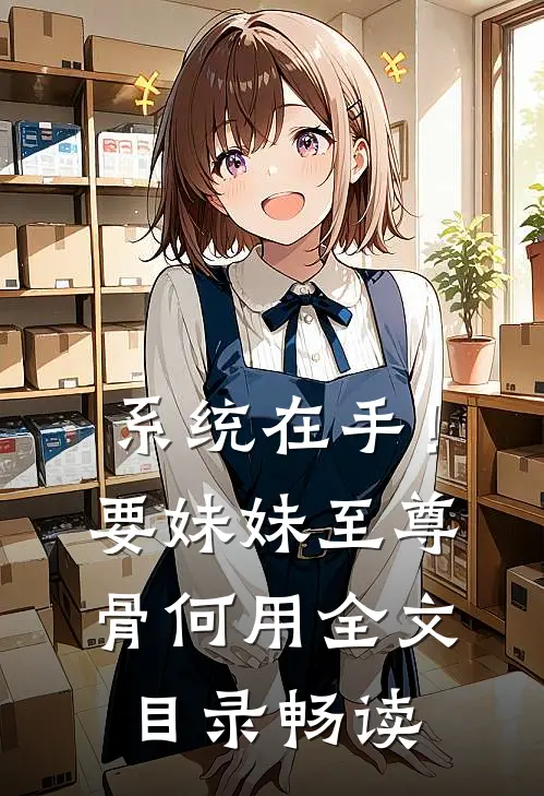系统在手！要妹妹至尊骨何用全文目录畅读