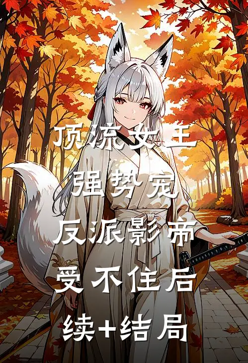 顶流女王强势宠：反派影帝受不住后续+结局
