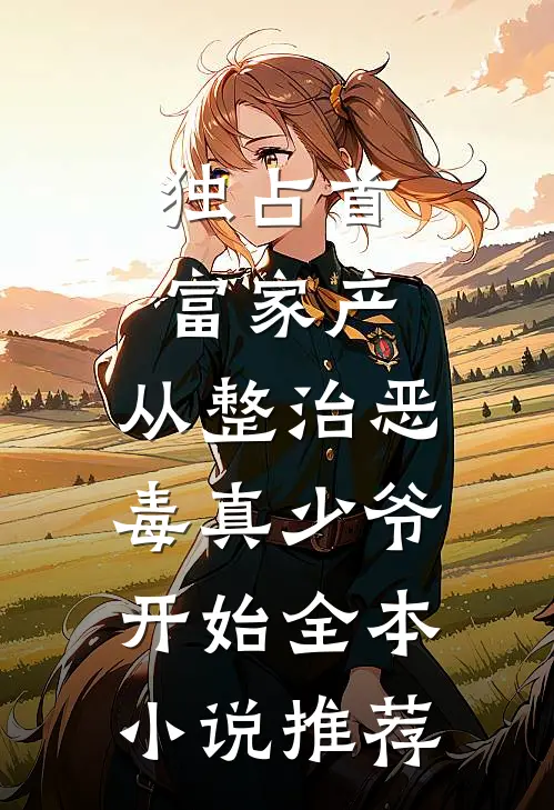 独占首富家产，从整治恶毒真少爷开始全本小说推荐