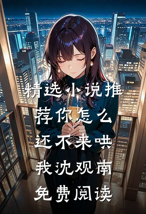 精选小说推荐你怎么还不来哄我沈观南免费阅读