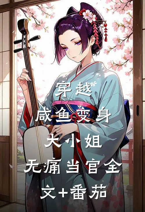 穿越：咸鱼变身大小姐，无痛当官全文+番茄