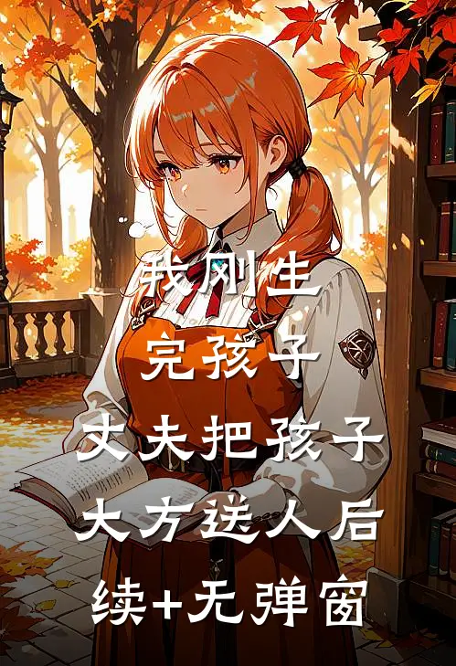 我刚生完孩子，丈夫把孩子大方送人后续+无弹窗