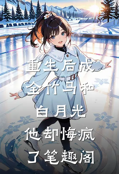 重生后成全竹马和白月光，他却悔疯了笔趣阁