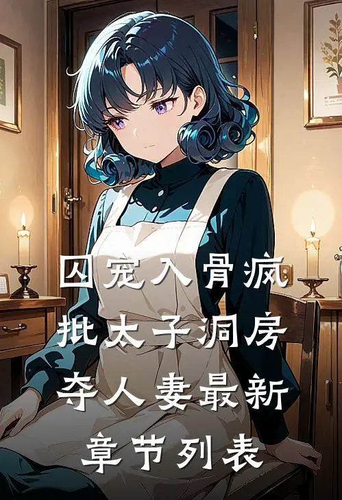 囚宠入骨疯批太子洞房夺人妻最新章节列表