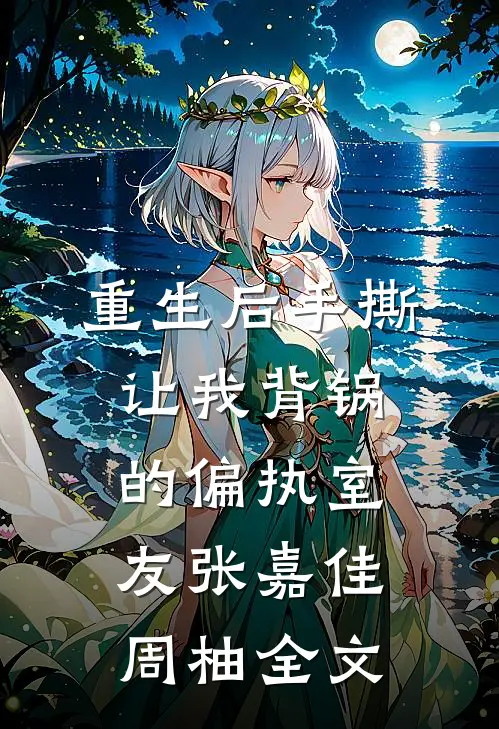重生后手撕让我背锅的偏执室友张嘉佳周柚全文