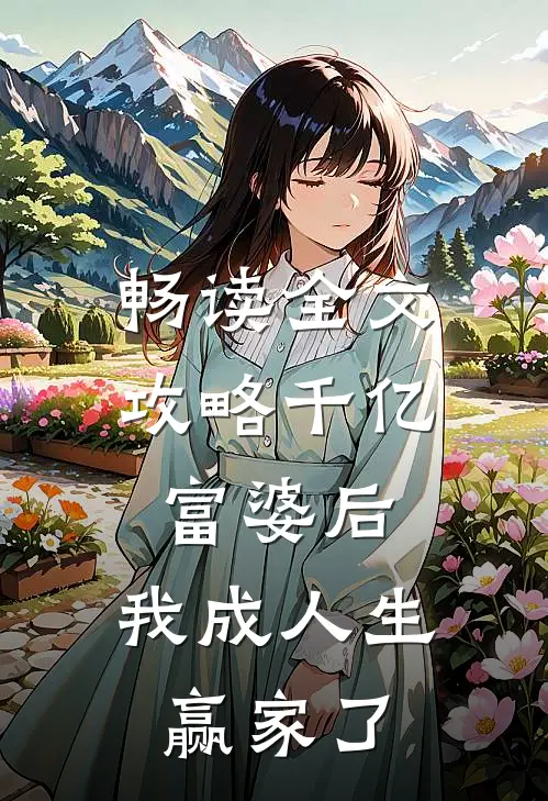 畅读全文攻略千亿富婆后，我成人生赢家了