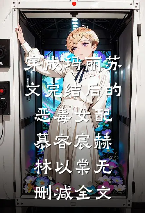 穿成玛丽苏文完结后的恶毒女配慕容宸赫林以棠无删减全文