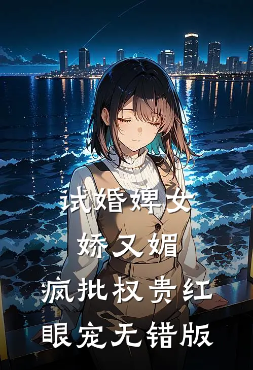 试婚婢女娇又媚，疯批权贵红眼宠无错版