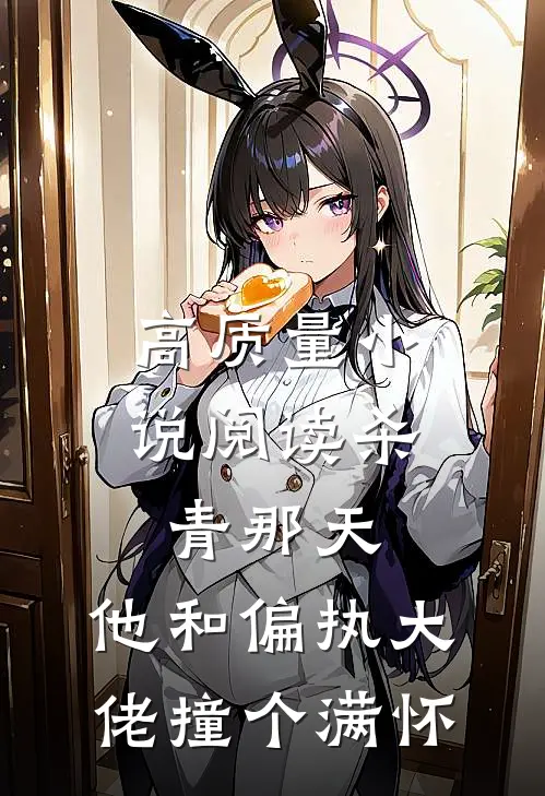 高质量小说阅读杀青那天，他和偏执大佬撞个满怀