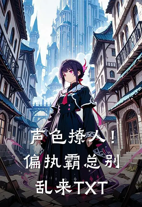 声色撩人！偏执霸总别乱来TXT