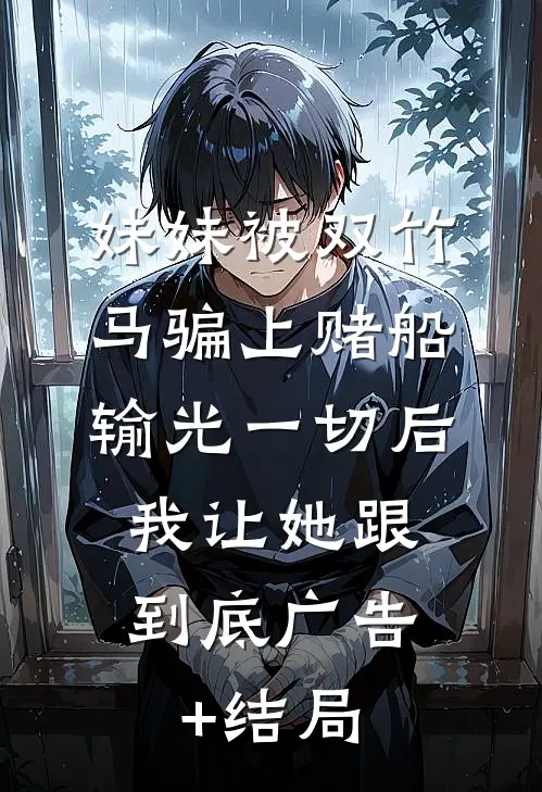 妹妹被双竹马骗上赌船输光一切后，我让她跟到底广告+结局