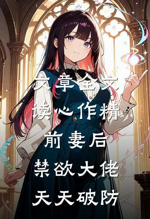 文章全文读心作精前妻后，禁欲大佬天天破防