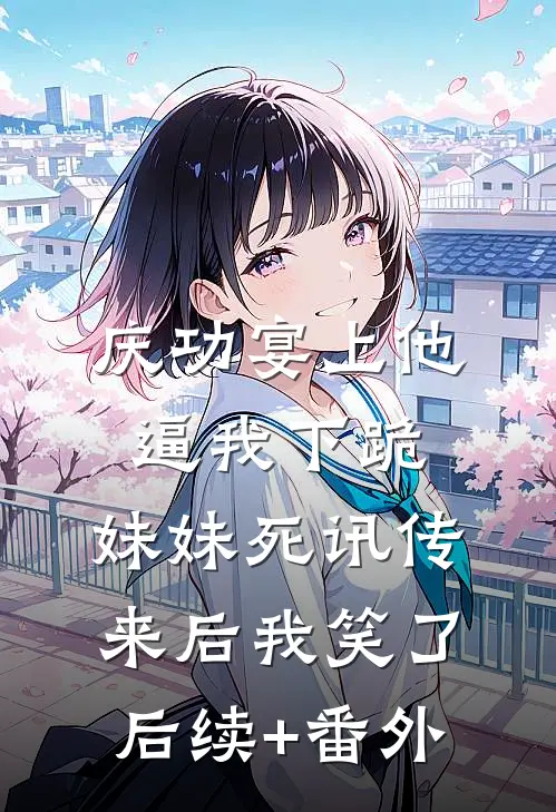 庆功宴上他逼我下跪，妹妹死讯传来后我笑了后续+番外