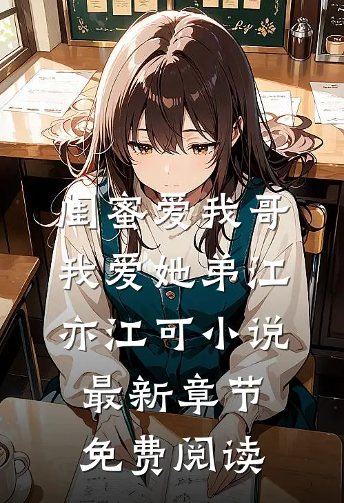 闺蜜爱我哥，我爱她弟江亦江可小说最新章节免费阅读