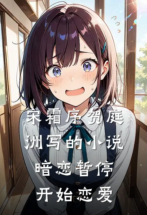 宋霜序贺庭洲写的小说暗恋暂停，开始恋爱