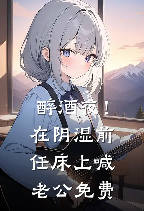 醉酒夜！在阴湿前任床上，喊老公免费