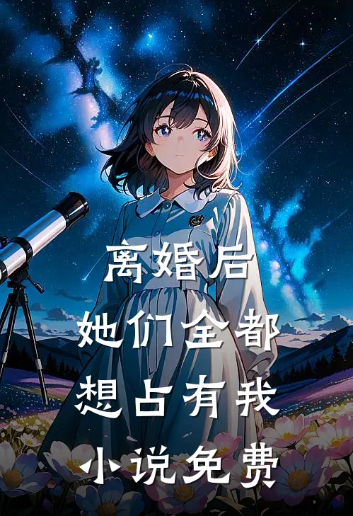 离婚后，她们全都想占有我小说免费