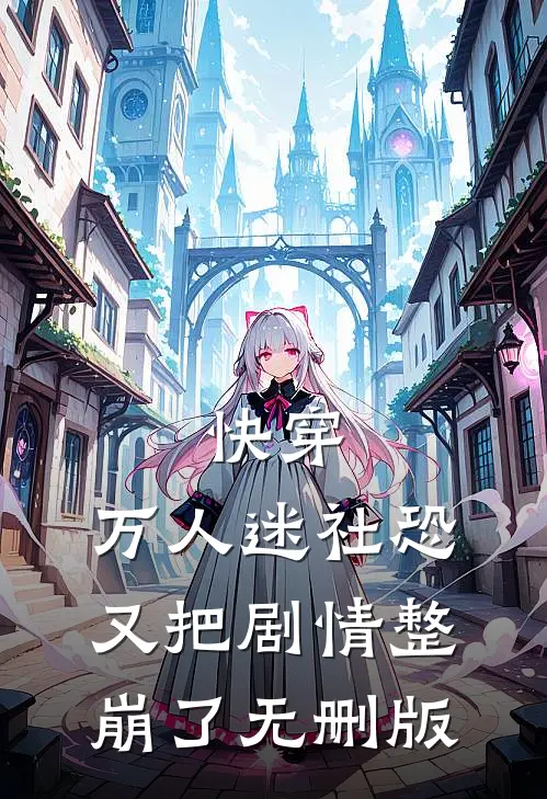 快穿：万人迷社恐又把剧情整崩了无删版