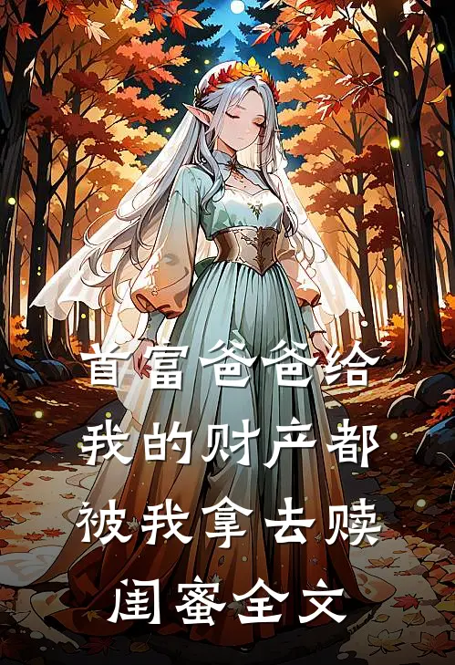 首富爸爸给我的财产都被我拿去赎闺蜜全文