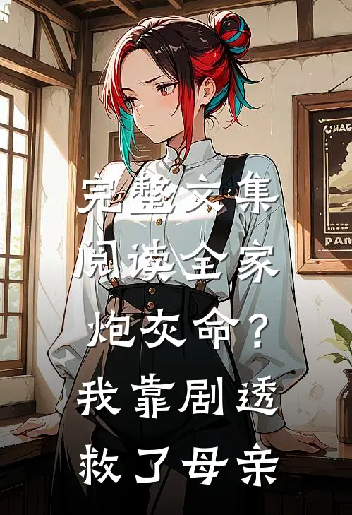 完整文集阅读全家炮灰命？我靠剧透救了母亲